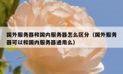 国外服务器和国内服务器怎么区分（国外服务器可以和国内服务器通用么）