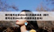限行尾号北京2022年3月最新消息（限行尾号北京2022年3月最新消息查询）