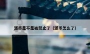 派币是不是被禁止了（派币怎么了）