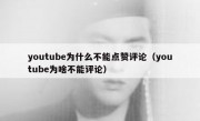 youtube为什么不能点赞评论（youtube为啥不能评论）