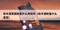 快手涨赞涨粉有什么用处吗（快手涨粉是什么意思）