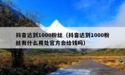 抖音达到1000粉丝（抖音达到1000粉丝有什么用处官方会给钱吗）