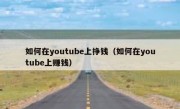 如何在youtube上挣钱（如何在youtube上赚钱）