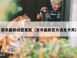 派币最新动态更新（派币最新官方消息今天）