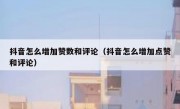 抖音怎么增加赞数和评论（抖音怎么增加点赞和评论）