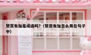 赞赏有加是成语吗?（赞赏有加怎么用在句子中）