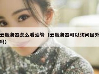 云服务器怎么看油管（云服务器可以访问国外吗）