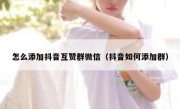 怎么添加抖音互赞群微信（抖音如何添加群）