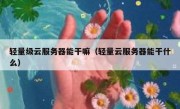 轻量级云服务器能干嘛（轻量云服务器能干什么）