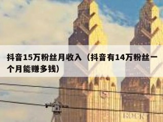 抖音15万粉丝月收入（抖音有14万粉丝一个月能赚多钱）