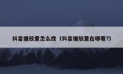抖音播放量怎么找（抖音播放量在哪看?）