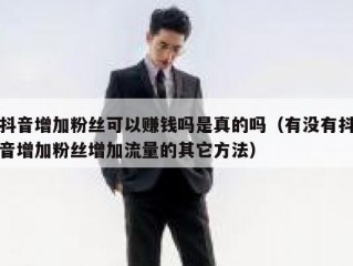 抖音增加粉丝可以赚钱吗是真的吗（有没有抖音增加粉丝增加流量的其它方法）