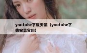 youtube下载安装（youtube下载安装官网）