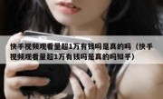 快手视频观看量超1万有钱吗是真的吗（快手视频观看量超1万有钱吗是真的吗知乎）