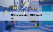 推特helpcenter（推特twitter）