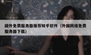 国外免费服务器推荐知乎软件（外国网络免费服务器下载）