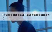 今天限号限几号天津（天津今天限号限几号?）