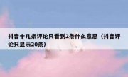 抖音十几条评论只看到2条什么意思（抖音评论只显示20条）