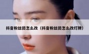 抖音粉丝团怎么改（抖音粉丝团怎么改灯牌）