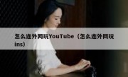 怎么连外网玩YouTube（怎么连外网玩ins）