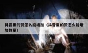 抖音里的赞怎么能增加（抖音里的赞怎么能增加数量）