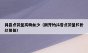 抖音点赞量高粉丝少（刚开始抖音点赞量和粉丝很低）