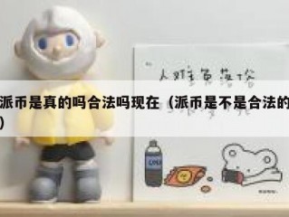 派币是真的吗合法吗现在（派币是不是合法的）