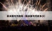 新乡限号罚款吗（新乡限号罚款多少）