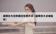 逾期无力还款最佳处理方法（逾期多久会被起诉）
