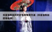 抖音加粉丝团的好处有哪些方面（抖音加粉丝团有啥用）