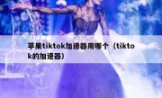 苹果tiktok加速器用哪个（tiktok的加速器）