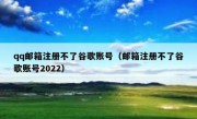 qq邮箱注册不了谷歌账号（邮箱注册不了谷歌账号2022）
