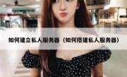 如何建立私人服务器（如何搭建私人服务器）