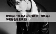 微博app在哪里改名字和昵称（微博app改昵称在哪里设置）
