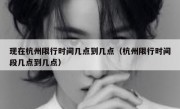 现在杭州限行时间几点到几点（杭州限行时间段几点到几点）