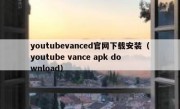 youtubevanced官网下载安装（youtube vance apk download）