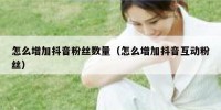 怎么增加抖音粉丝数量（怎么增加抖音互动粉丝）