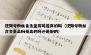视频号粉丝含金量高吗是真的吗（视频号粉丝含金量高吗是真的吗还是假的）