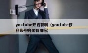 youtube开启获利（youtube获利账号购买有用吗）