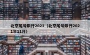 北京尾号限行2021（北京尾号限行2021年11月）