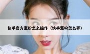 快手官方涨粉怎么操作（快手涨粉怎么弄）