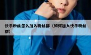 快手粉丝怎么加入粉丝群（如何加入快手粉丝群）