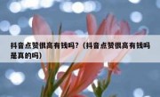 抖音点赞很高有钱吗?（抖音点赞很高有钱吗是真的吗）