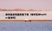 推特邀请码最新版下载（推特官网twitter邀请码）