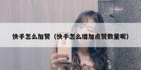 快手怎么加赞（快手怎么增加点赞数量呢）