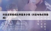 抖音点赞提成比例是多少钱（抖音每场点赞提成）