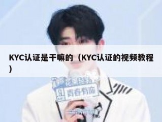 KYC认证是干嘛的（KYC认证的视频教程）