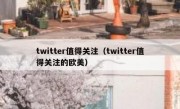 twitter值得关注（twitter值得关注的欧美）