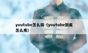 youtube怎么搞（youtube到底怎么用）