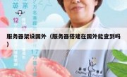 服务器架设国外（服务器搭建在国外能查到吗）
